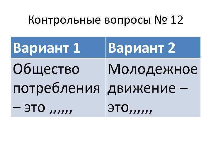 Контрольные вопросы № 12 Вариант 1 Вариант 2 Общество Молодежное потребления движение – –