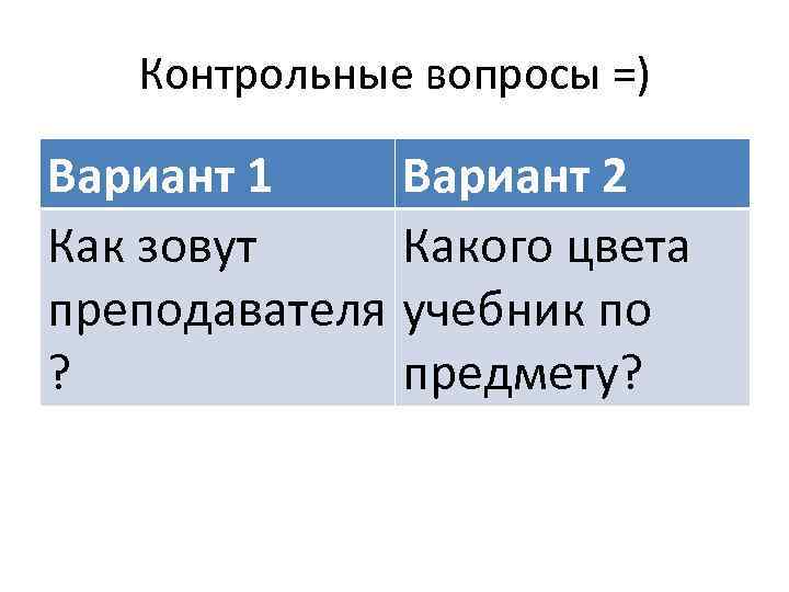 Контрольные вопросы =) Вариант 1 Вариант 2 Как зовут Какого цвета преподавателя учебник по