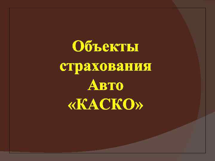 Объекты страхования Авто «КАСКО» 