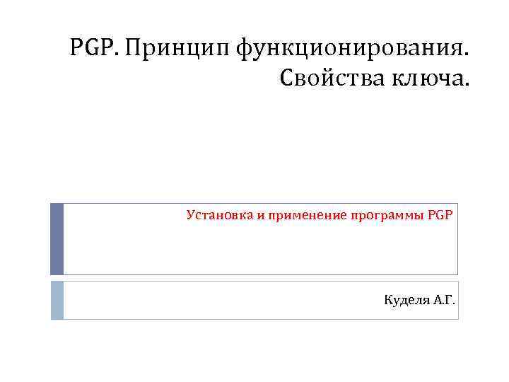 PGP. Принцип функционирования. Свойства ключа. Установка и применение программы PGP Куделя А. Г. 