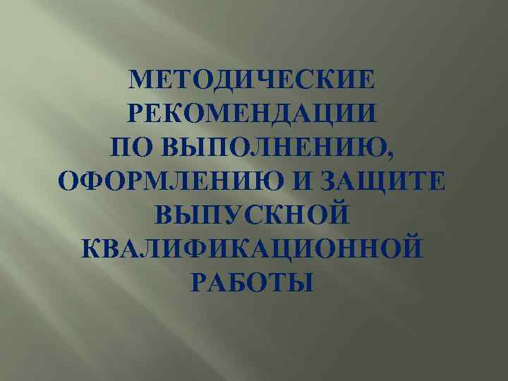 МЕТОДИЧЕСКИЕ РЕКОМЕНДАЦИИ ПО ВЫПОЛНЕНИЮ, ОФОРМЛЕНИЮ И ЗАЩИТЕ ВЫПУСКНОЙ КВАЛИФИКАЦИОННОЙ РАБОТЫ 