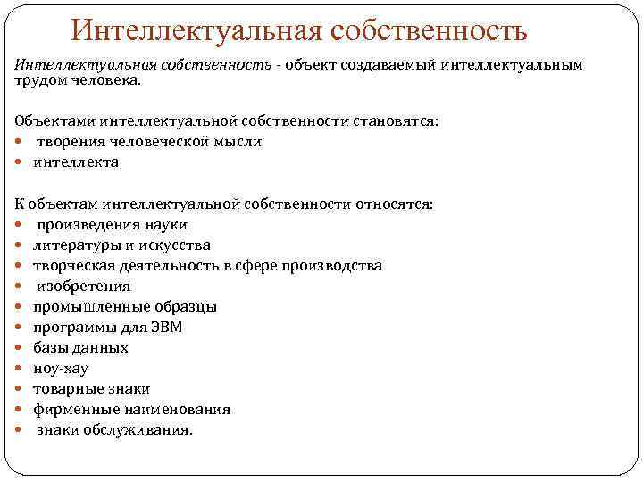 Интеллектуальная собственность - объект создаваемый интеллектуальным трудом человека. Объектами интеллектуальной собственности становятся: творения человеческой