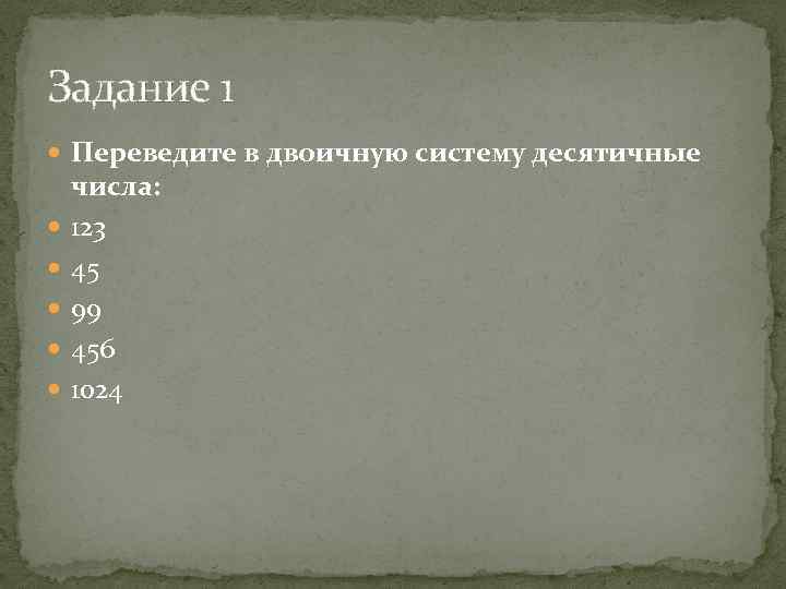 Задание 1 Переведите в двоичную систему десятичные числа: 123 45 99 456 1024 