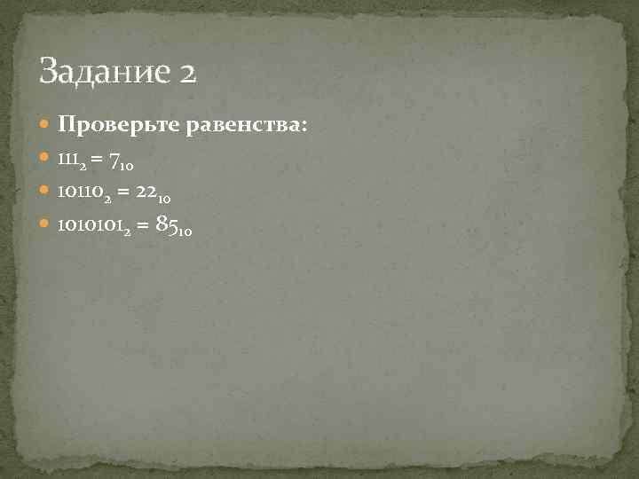 Задание 2 Проверьте равенства: 1112 = 710 101102 = 2210 10101012 = 8510 