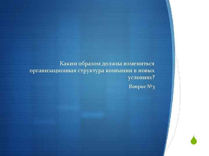 Каким образом должна измениться организационная структура компании в новых условиях? Вопрос № 3 S