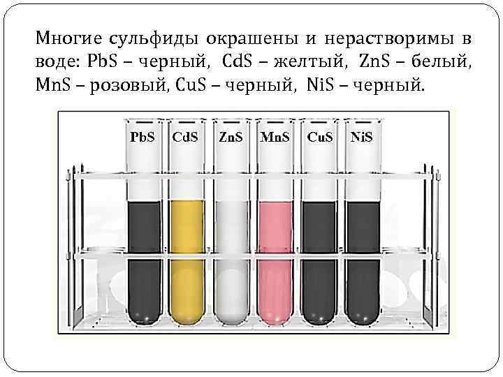 Многие сульфиды окрашены и нерастворимы в воде: Pb. S – черный, Cd. S –
