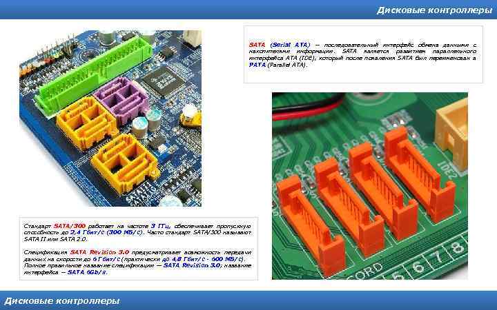 Дисковые контроллеры SATA (Serial ATA) — последовательный интерфейс обмена данными с накопителями информации. SATA