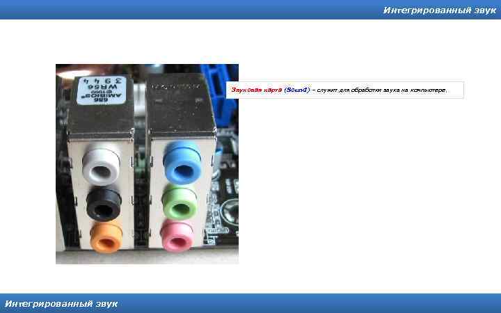 Интегрированный звук Звуковая карта (Sound) – служит для обработки звука на компьютере. Интегрированный звук