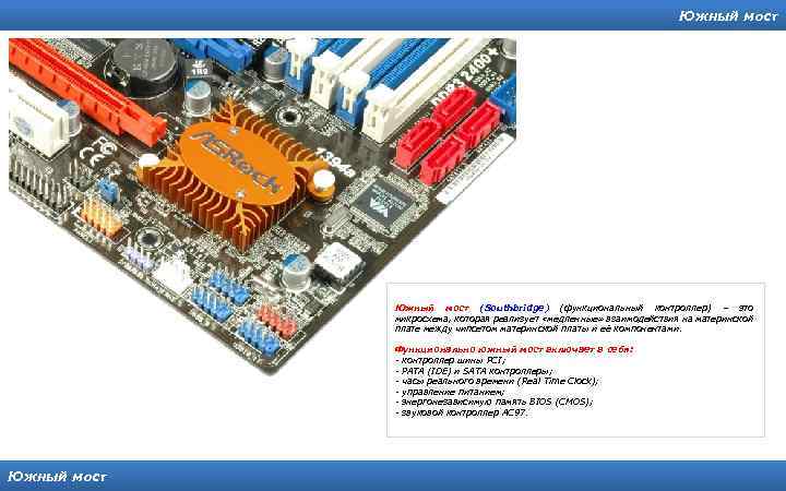 Южный мост (Southbridge) (функциональный контроллер) – это микросхема, которая реализует «медленные» взаимодействия на материнской