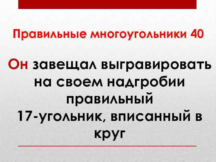 Правильные многоугольники 40 Он завещал выгравировать на своем надгробии правильный 17 -угольник, вписанный в