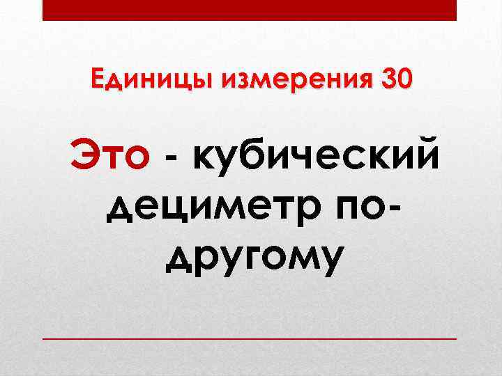 Единицы измерения 30 Это - кубический дециметр подругому 