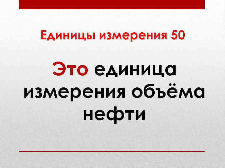 Единицы измерения 50 Это единица измерения объёма нефти 