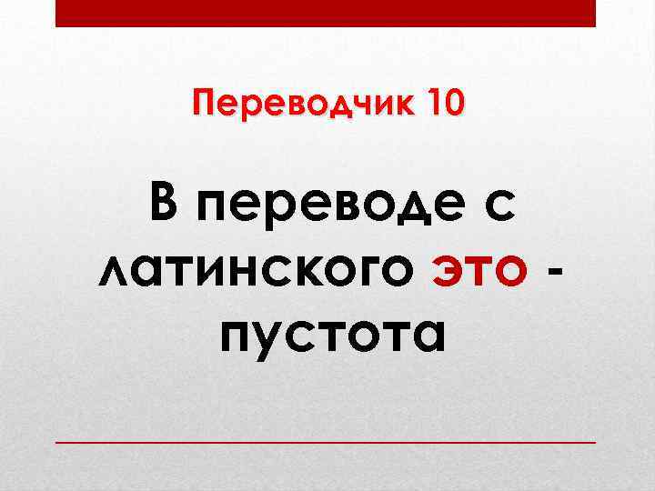 Переводчик 10 В переводе с латинского это пустота 