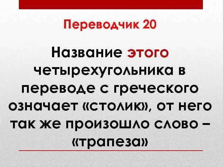 Переводчик 20 Название этого четырехугольника в переводе с греческого означает «столик» , от него