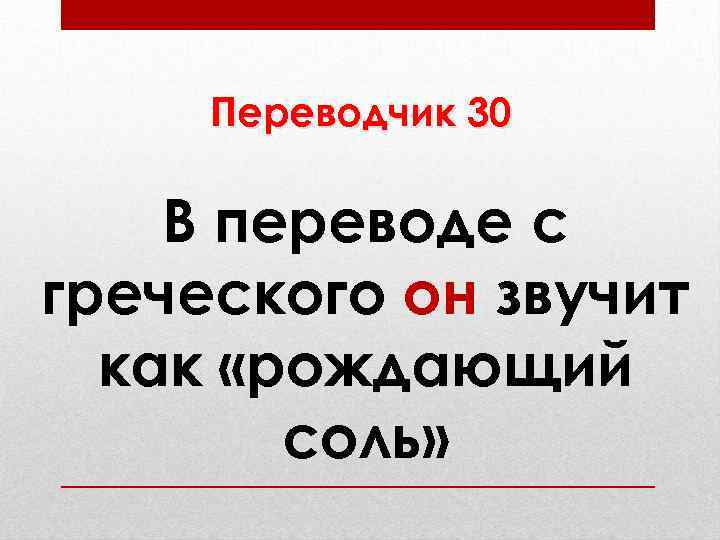 Переводчик 30 В переводе с греческого он звучит как «рождающий соль» 