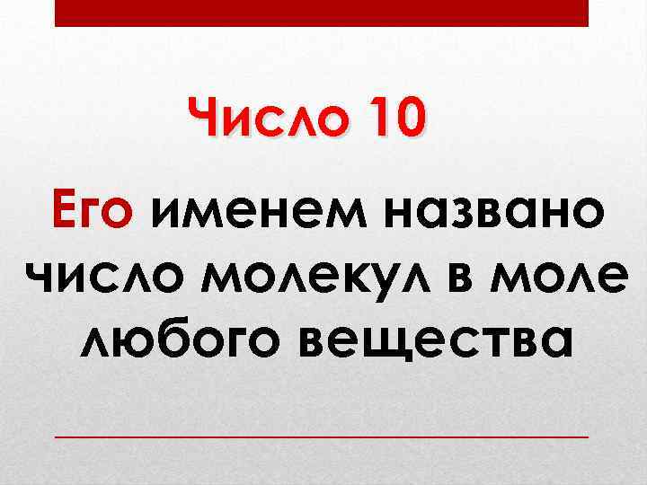 Число 10 Его именем названо число молекул в моле любого вещества 