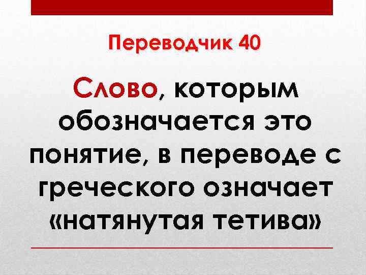 Переводчик 40 Слово, которым обозначается это понятие, в переводе с греческого означает «натянутая тетива»