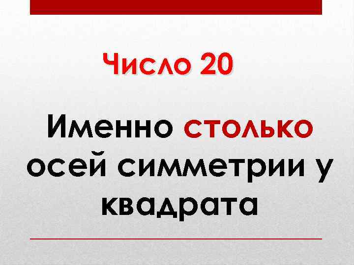 Число 20 Именно столько осей симметрии у квадрата 