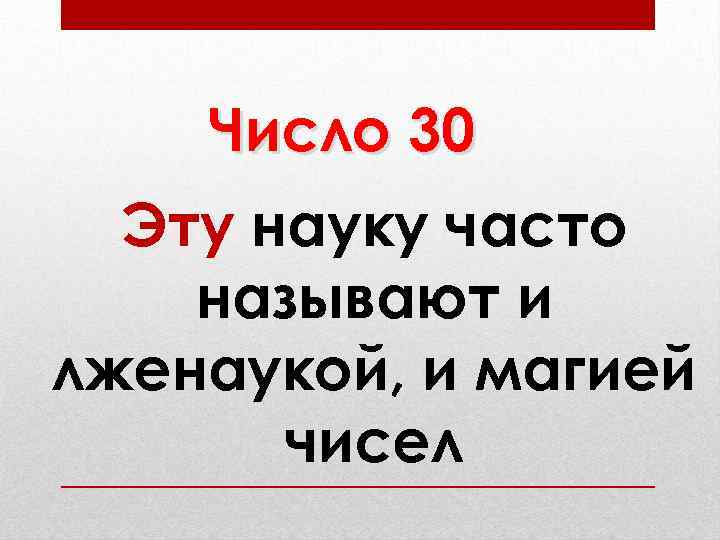 Число 30 Эту науку часто называют и лженаукой, и магией чисел 