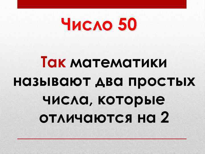 Число 50 Так математики называют два простых числа, которые отличаются на 2 