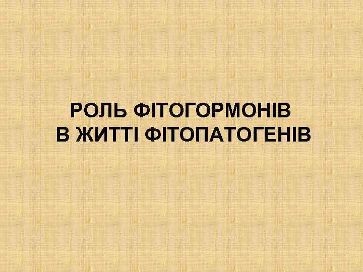 РОЛЬ ФІТОГОРМОНІВ В ЖИТТІ ФІТОПАТОГЕНІВ 