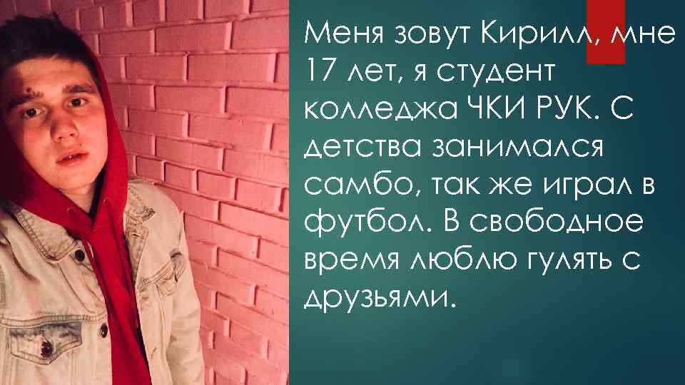 Меня зовут Кирилл, мне 17 лет, я студент колледжа ЧКИ РУК. С детства занимался