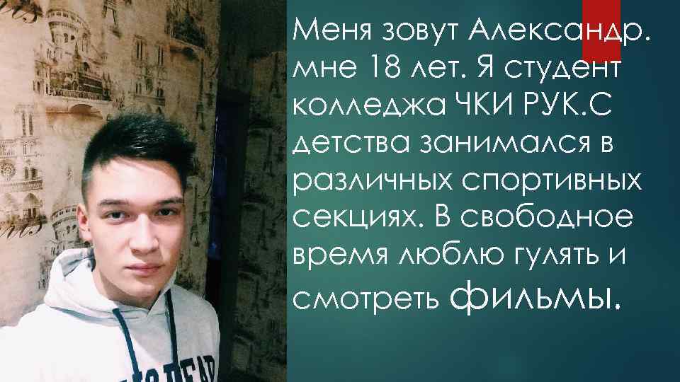 Меня зовут Александр. мне 18 лет. Я студент колледжа ЧКИ РУК. С детства занимался