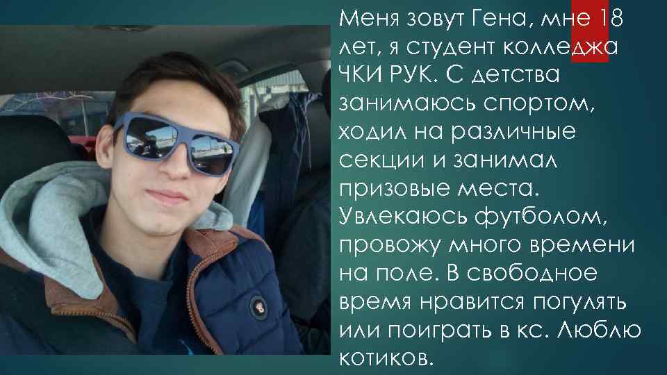 Меня зовут Гена, мне 18 лет, я студент колледжа ЧКИ РУК. С детства занимаюсь