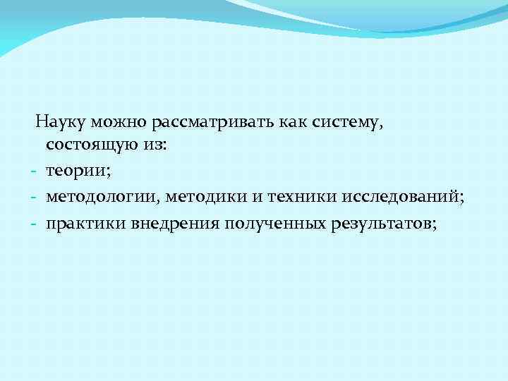 Науку можно рассматривать как систему, состоящую из: - теории; - методологии, методики и техники