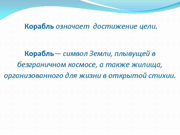 Корабль означает достижение цели. Корабль— символ Земли, плывущей в безграничном космосе, а также жилища,