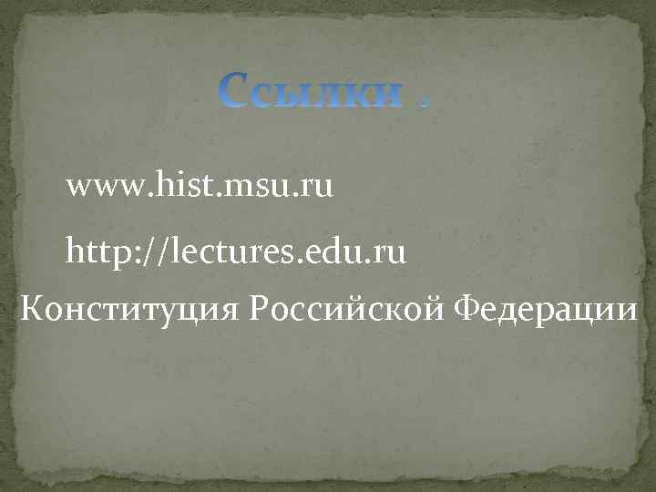 www. hist. msu. ru http: //lectures. edu. ru Конституция Российской Федерации 