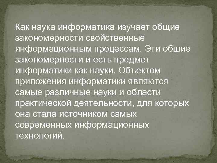 Как наука информатика изучает общие закономерности свойственные информационным процессам. Эти общие закономерности и есть