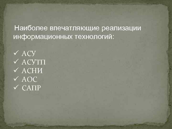 Наиболее впечатляющие реализации информационных технологий: ü ü ü АСУТП АСНИ АОС САПР 