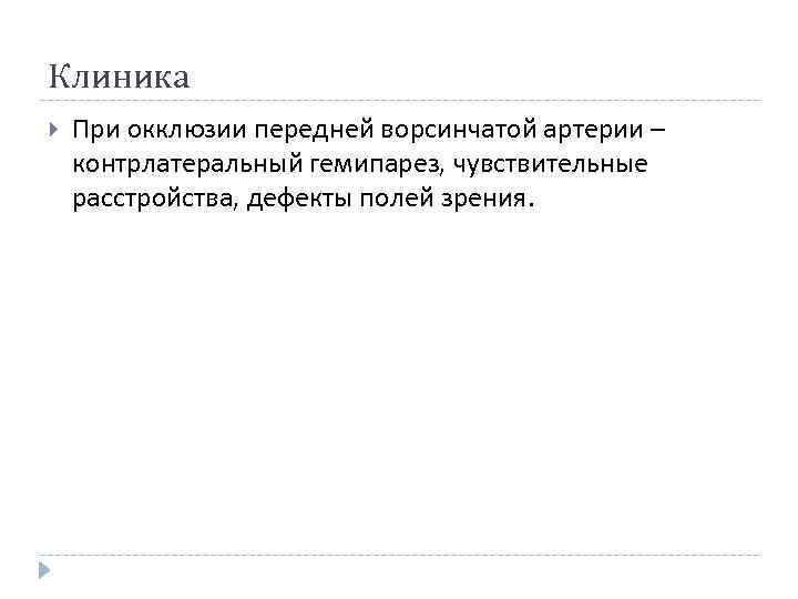 Клиника При окклюзии передней ворсинчатой артерии – контрлатеральный гемипарез, чувствительные расстройства, дефекты полей зрения.