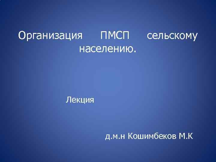 Организация ПМСП сельскому населению. Лекция д. м. н Кошимбеков М. К 