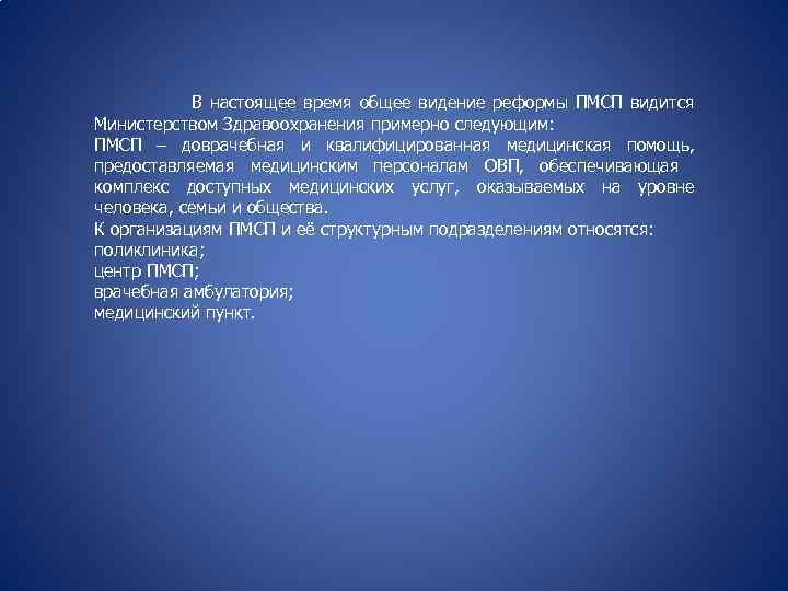 В настоящее время общее видение реформы ПМСП видится Министерством Здравоохранения примерно следующим: ПМСП –