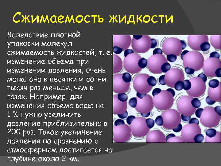 Сжимаемость жидкости Вследствие плотной упаковки молекул сжимаемость жидкостей, т. е. изменение объема при изменении