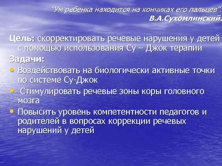 “Ум ребенка находится на кончиках его пальцев”. В. А. Сухомлинский. Цель: скорректировать речевые нарушения