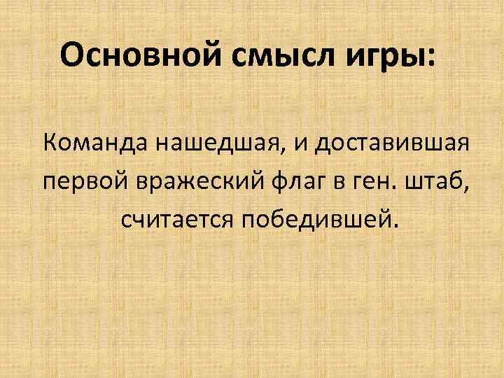 Основной смысл игры: Команда нашедшая, и доставившая первой вражеский флаг в ген. штаб, считается