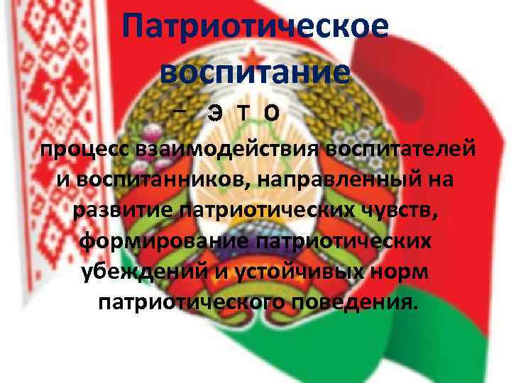 Патриотическое воспитание - это процесс взаимодействия воспитателей и воспитанников, направленный на развитие патриотических чувств,