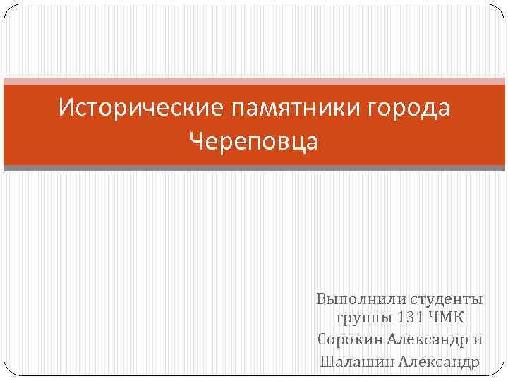 Исторические памятники города Череповца Выполнили студенты группы 131 ЧМК Сорокин Александр и Шалашин Александр