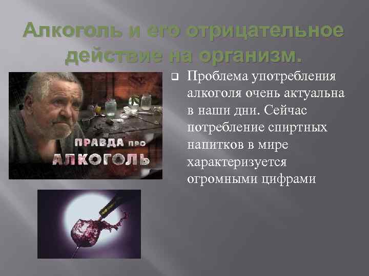Алкоголь и его отрицательное действие на организм. q Проблема употребления алкоголя очень актуальна в