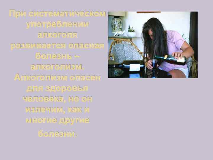 При систематическом употреблении алкоголя развивается опасная болезнь – алкоголизм. Алкоголизм опасен для здоровья человека,