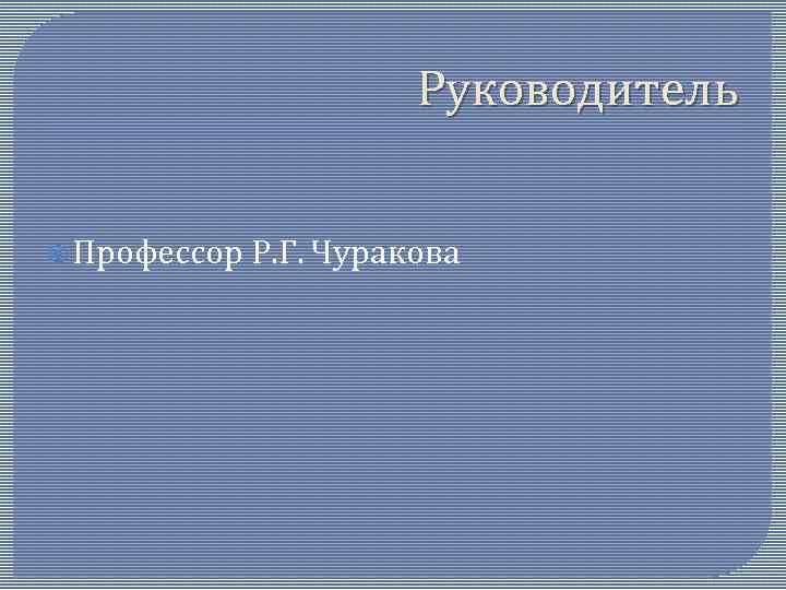 Руководитель Профессор Р. Г. Чуракова 