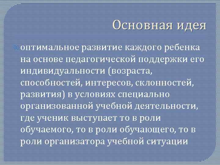 Основная идея оптимальное развитие каждого ребенка на основе педагогической поддержки его индивидуальности (возраста, способностей,