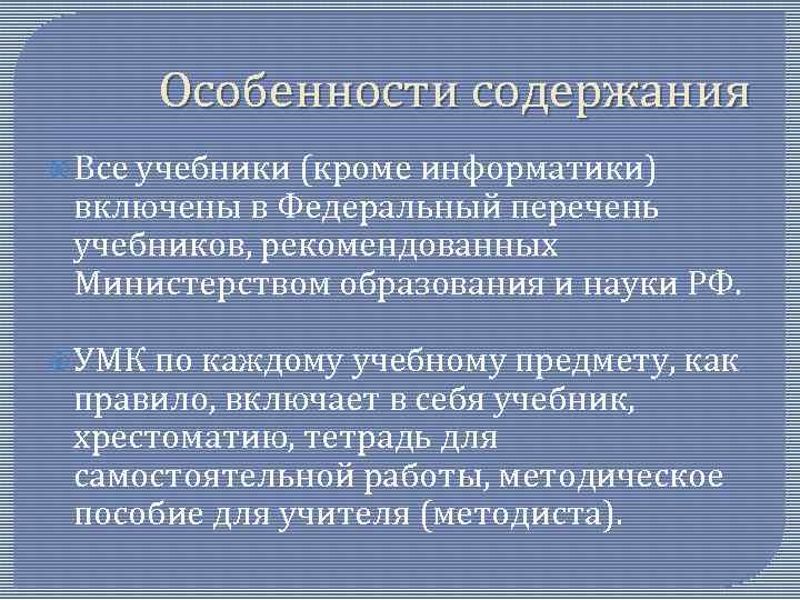 Особенности содержания Все учебники (кроме информатики) включены в Федеральный перечень учебников, рекомендованных Министерством образования