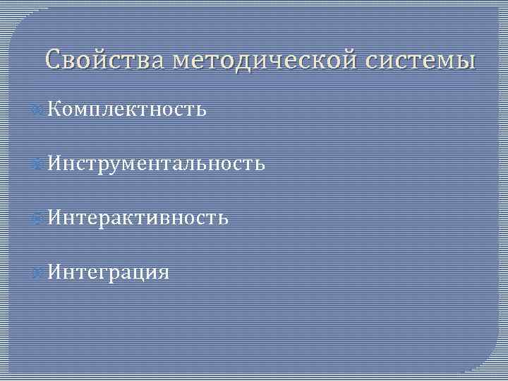 Свойства методической системы Комплектность Инструментальность Интерактивность Интеграция 