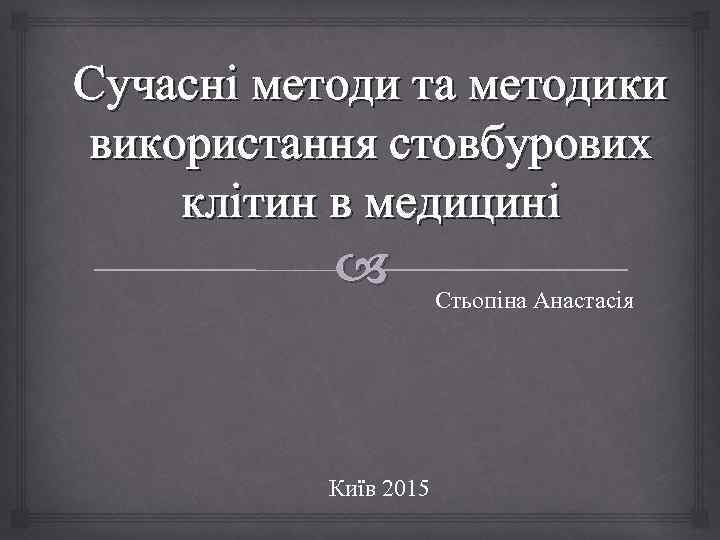 Сучасні методи та методики використання стовбурових клітин в медицині Київ 2015 Стьопіна Анастасія 