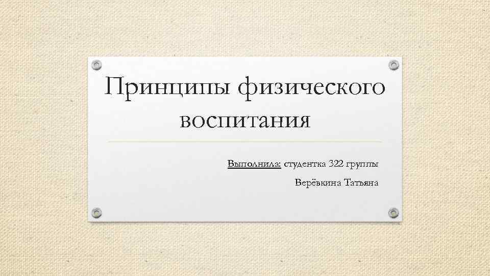 Принципы физического воспитания Выполнила: студентка 322 группы Верёвкина Татьяна 