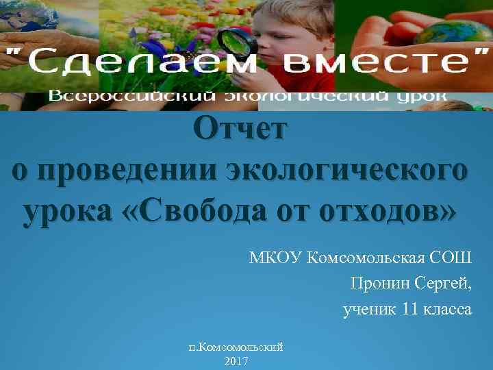 Отчет о проведении экологического урока «Свобода от отходов» МКОУ Комсомольская СОШ Пронин Сергей, ученик